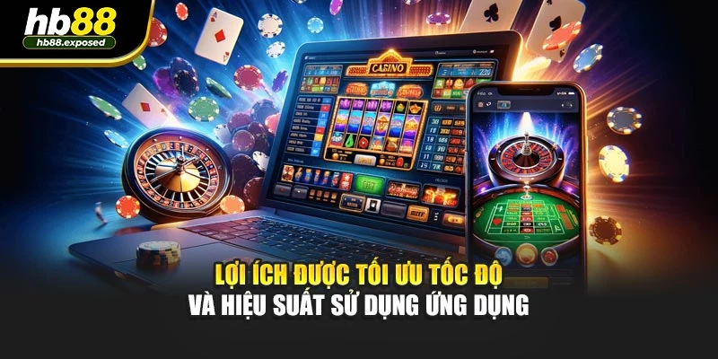 Lợi ích được tối ưu tốc độ và hiệu suất sử dụng ứng dụng