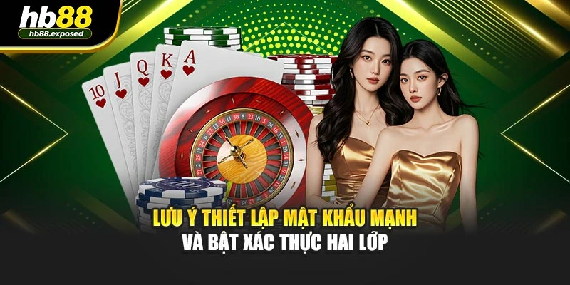 Lưu ý thiết lập mật khẩu mạnh và bật xác thực hai lớp