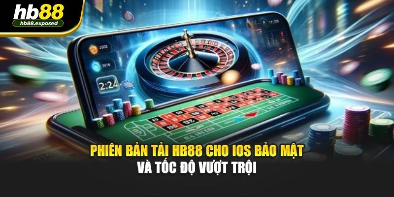 Phiên bản tải HB88 cho iOS bảo mật và tốc độ vượt trội