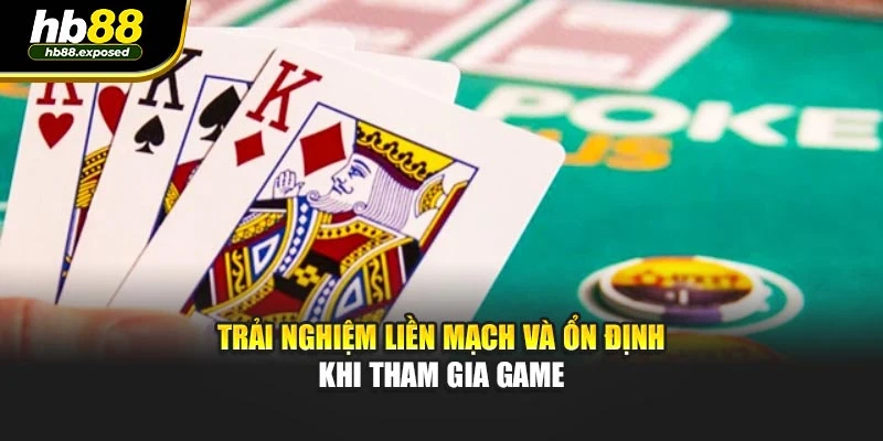 Trải nghiệm liền mạch và ổn định khi tham gia game